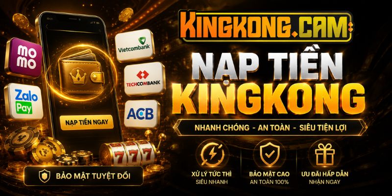 Hướng Dẫn Nạp Tiền KINGKONG: Giao Dịch Nhanh Chóng, An Toàn 2026