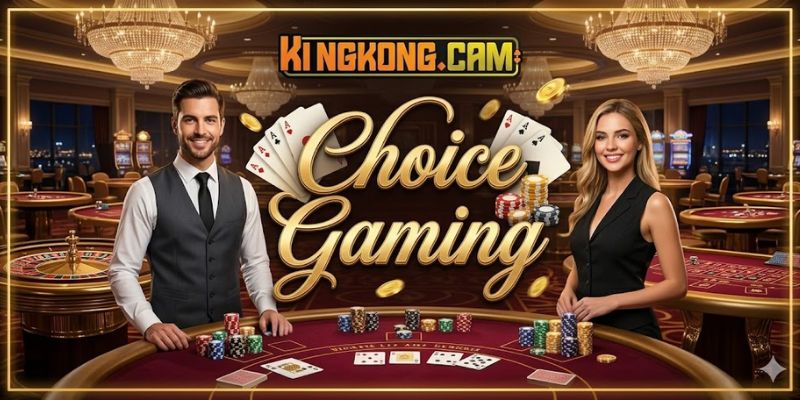 Sảnh Choice Gaming KINGKONG: Đỉnh Cao Sòng Bài Trực Tuyến 2026