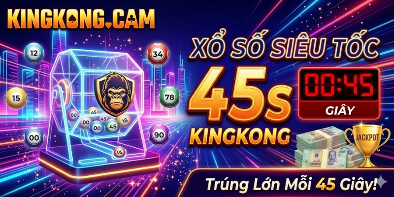 Xổ Số Siêu Tốc 45s KINGKONG: Bí Quyết Bắt Cầu Bất Bại 2026